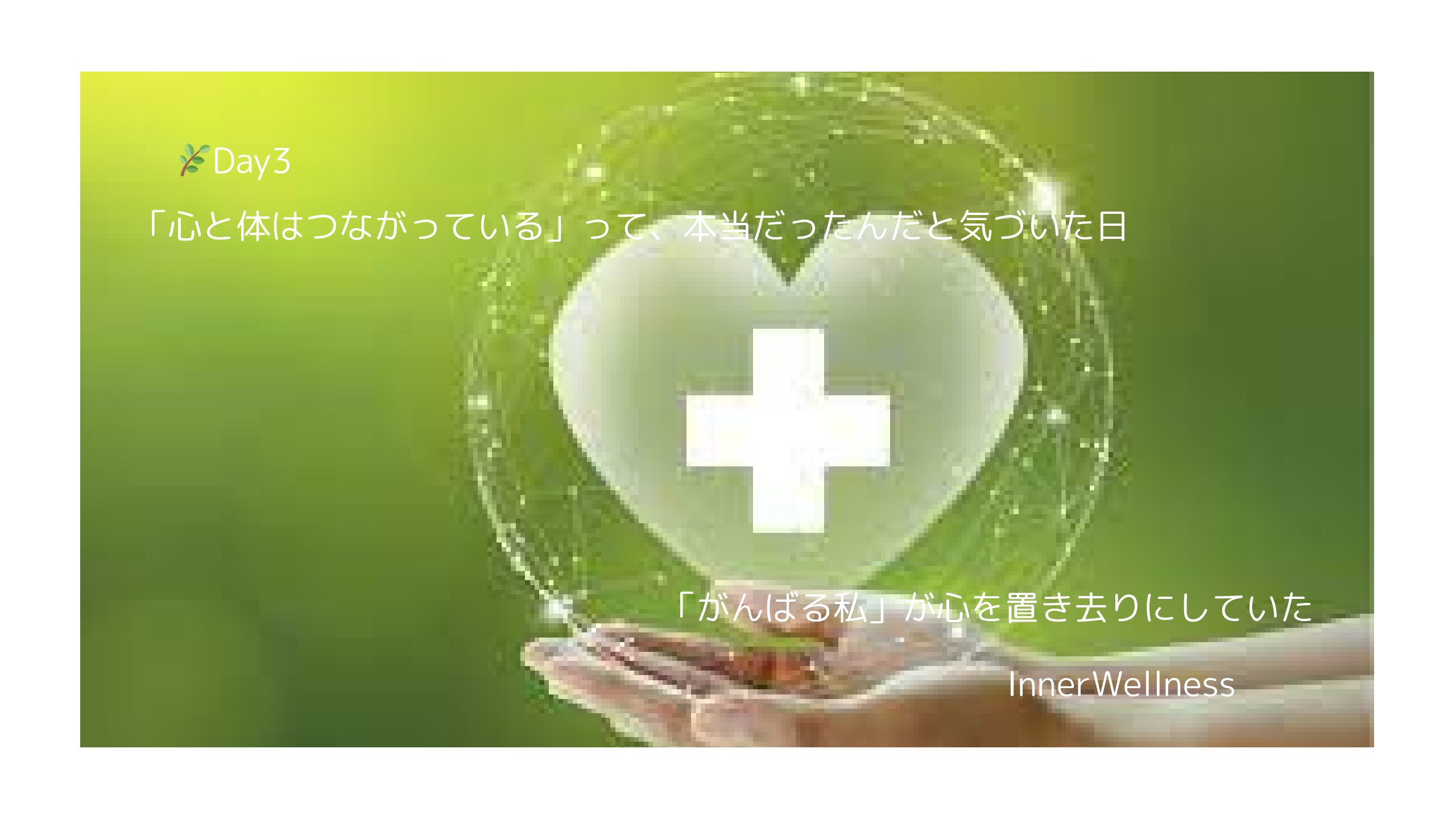 🌿Day3｜「心と体はつながっている」って、本当だったんだと気づいた日