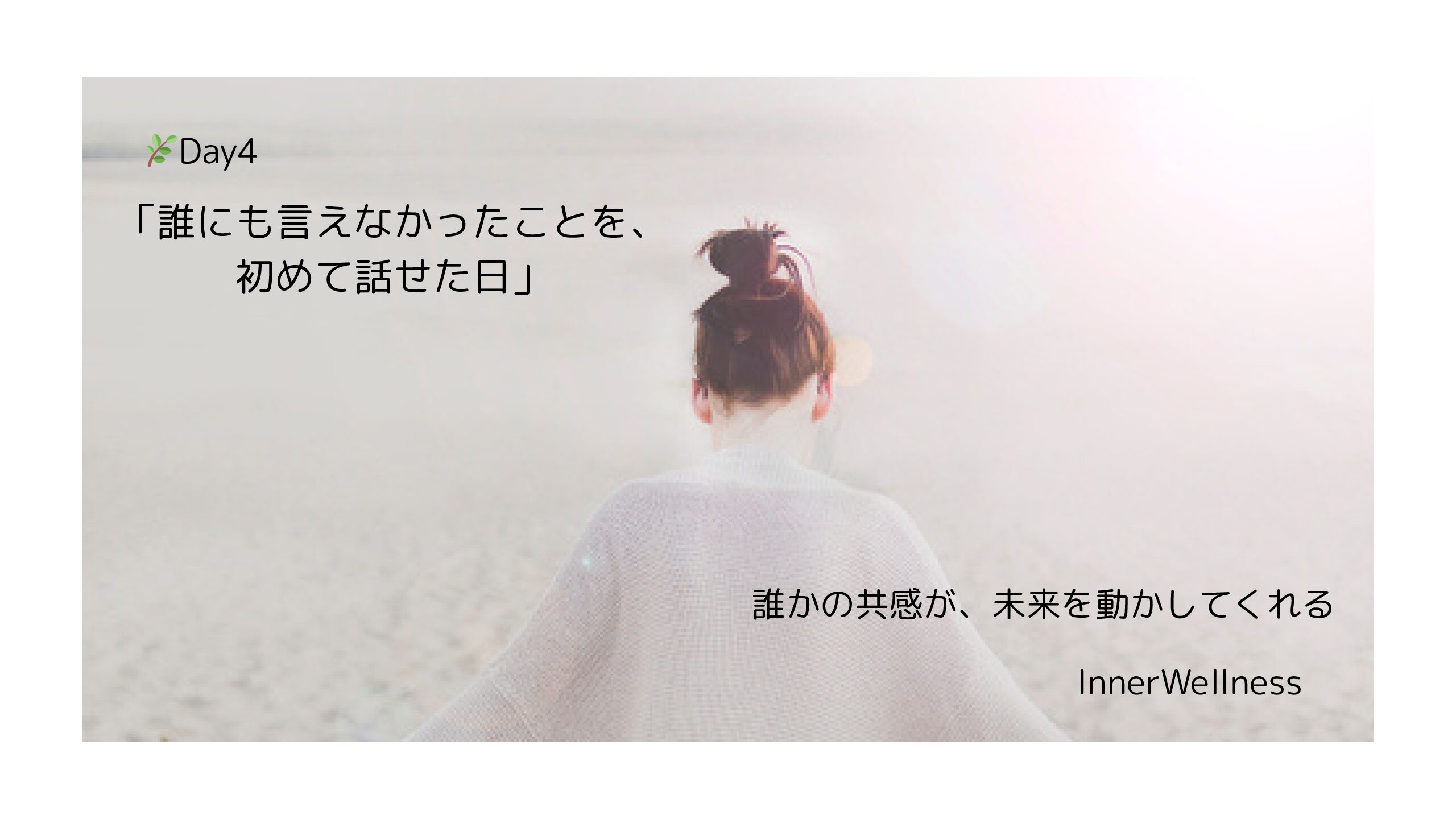 🌿Day4｜「誰にも言えなかったことを、初めて話せた日」