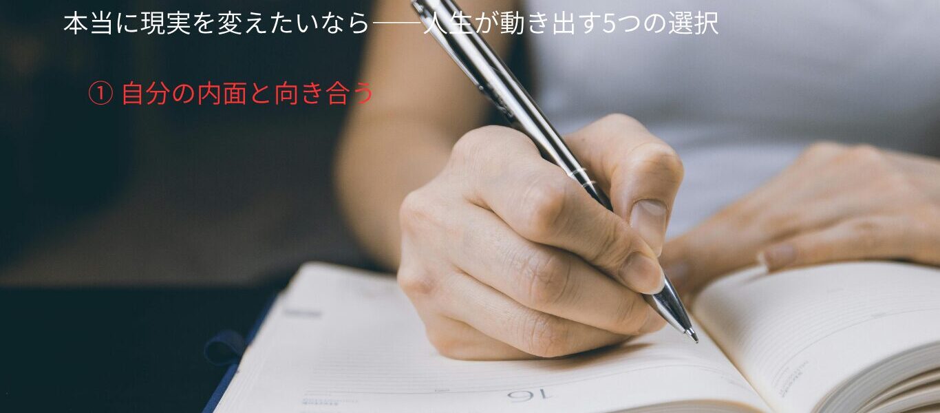 本当に現実を変えたいなら——人生が動き出す5つの選択①自分の内面と向き合う