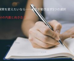 本当に現実を変えたいなら——人生が動き出す5つの選択①自分の内面と向き合う
