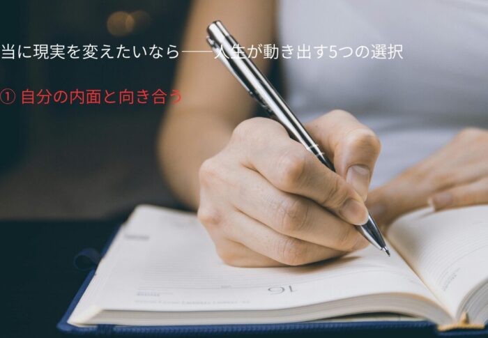 本当に現実を変えたいなら——人生が動き出す5つの選択①自分の内面と向き合う