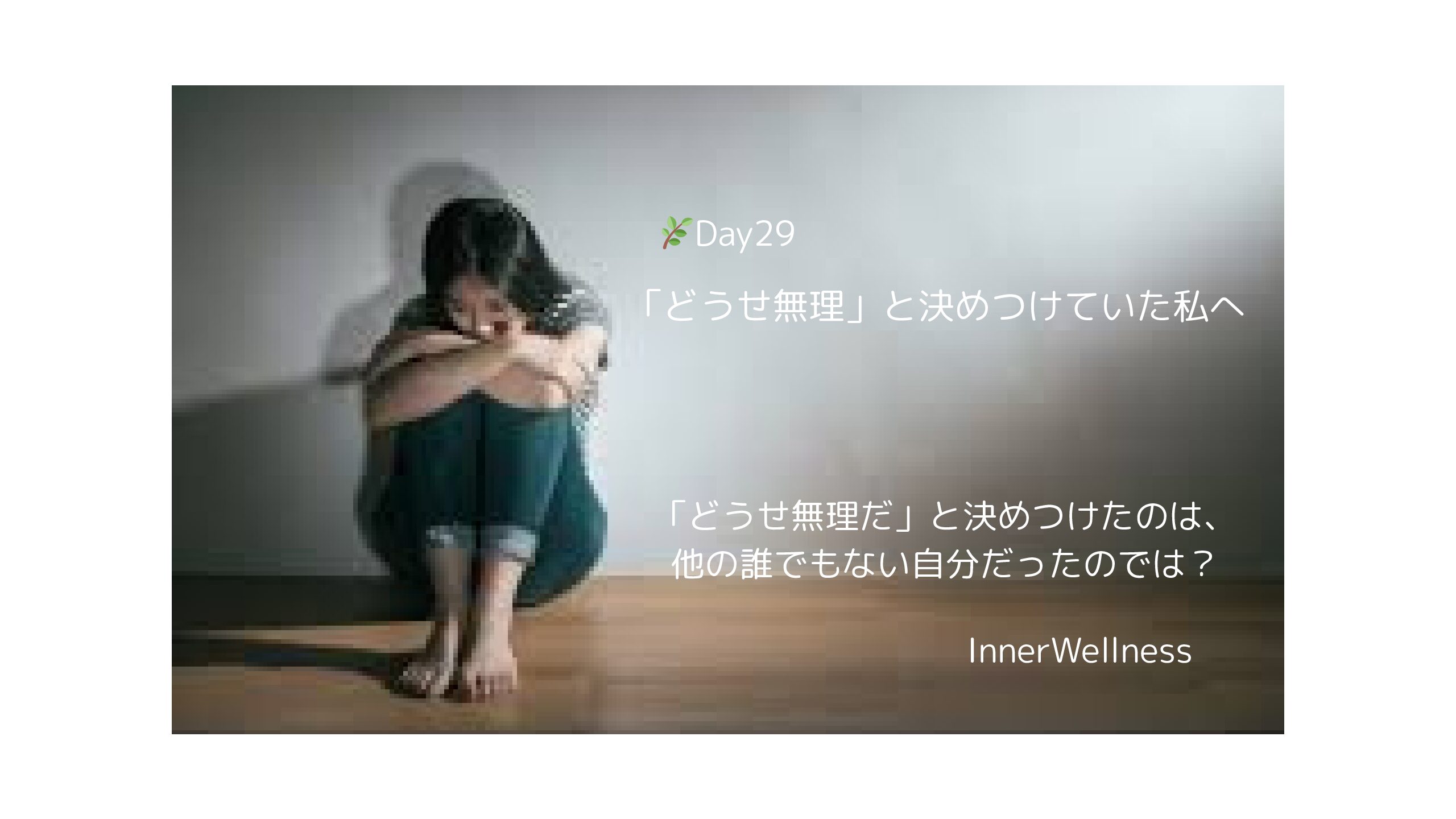 🌿Day29｜「どうせ無理」と決めつけていた私へ